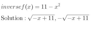 The inverse of f(x)=11-x^2 is sqrt(-x+11),-sqrt(-x+11)